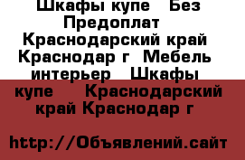 Шкафы купе - Без Предоплат - Краснодарский край, Краснодар г. Мебель, интерьер » Шкафы, купе   . Краснодарский край,Краснодар г.